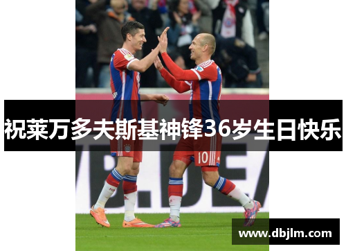 祝莱万多夫斯基神锋36岁生日快乐