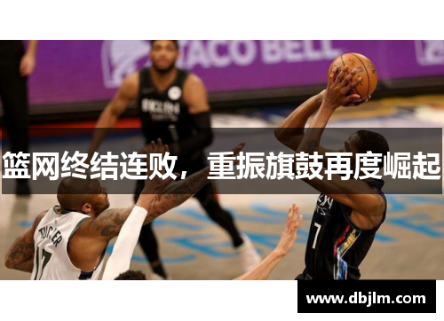 篮网终结连败，重振旗鼓再度崛起
