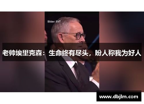 老帅埃里克森：生命终有尽头，盼人称我为好人