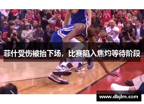 菲什受伤被抬下场，比赛陷入焦灼等待阶段